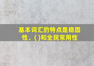 基本词汇的特点是稳固性、( )和全民常用性